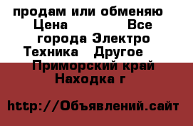 продам или обменяю › Цена ­ 23 000 - Все города Электро-Техника » Другое   . Приморский край,Находка г.